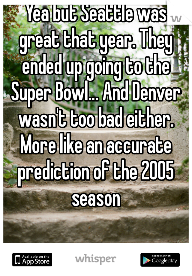 Yea but Seattle was great that year. They ended up going to the Super Bowl... And Denver wasn't too bad either. More like an accurate prediction of the 2005 season