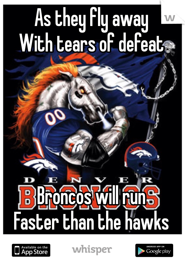 As they fly away
With tears of defeat





Broncos will run
Faster than the hawks 
Can fly