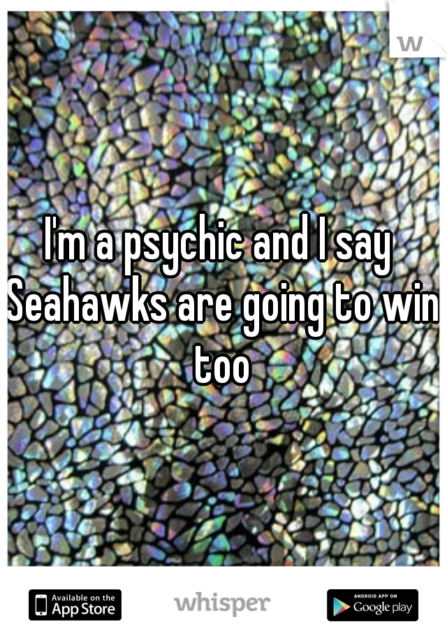 I'm a psychic and I say Seahawks are going to win too