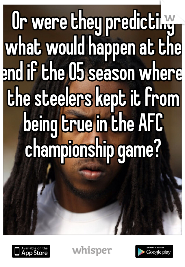 Or were they predicting what would happen at the end if the 05 season where the steelers kept it from being true in the AFC championship game? 