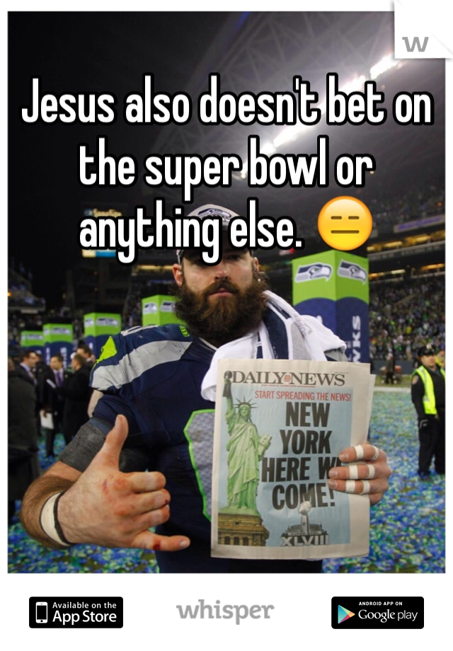 Jesus also doesn't bet on  the super bowl or anything else. 😑