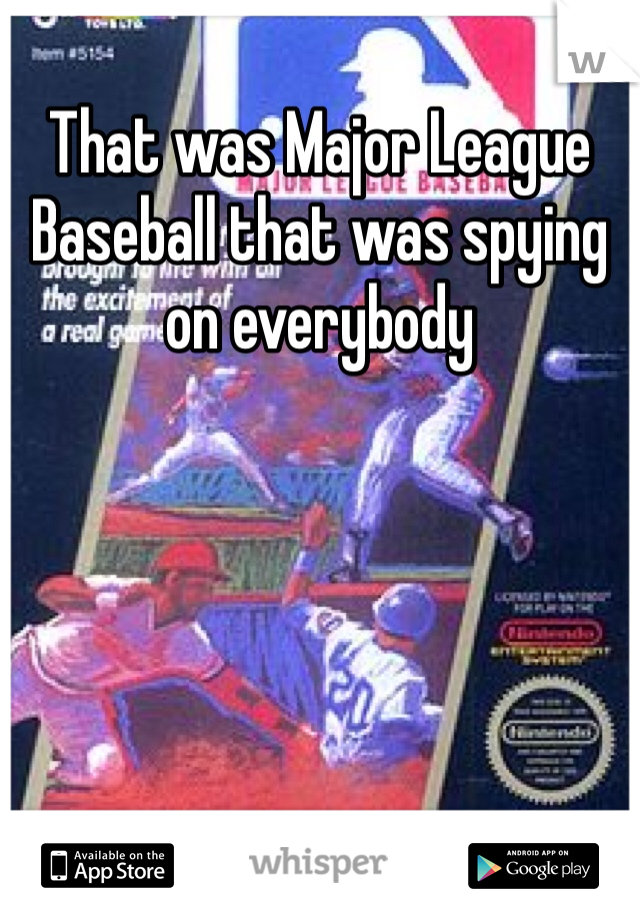 That was Major League Baseball that was spying on everybody