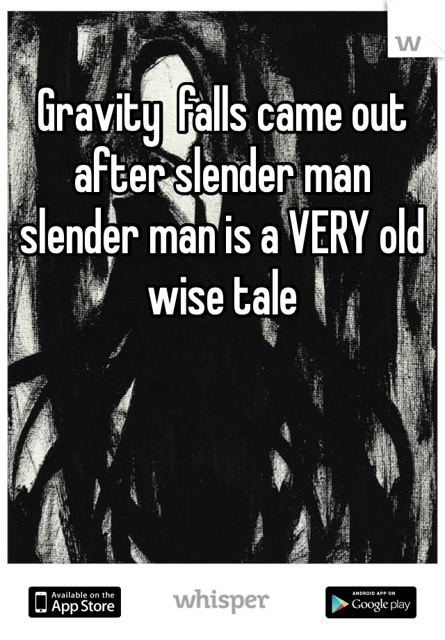 Gravity  falls came out after slender man  slender man is a VERY old wise tale