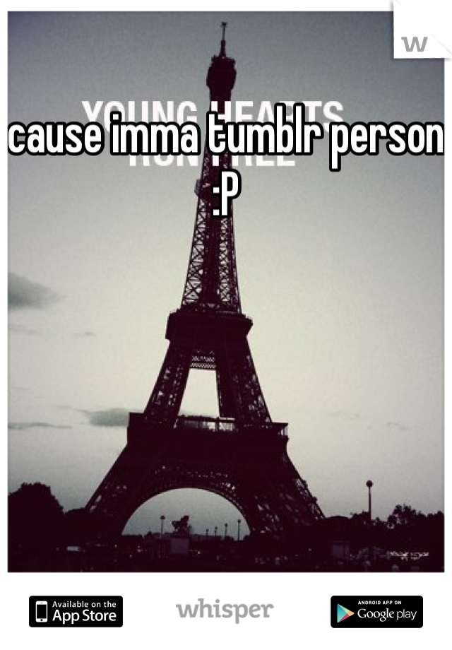 cause imma tumblr person :P