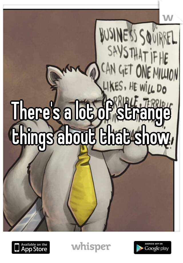 There's a lot of strange things about that show 