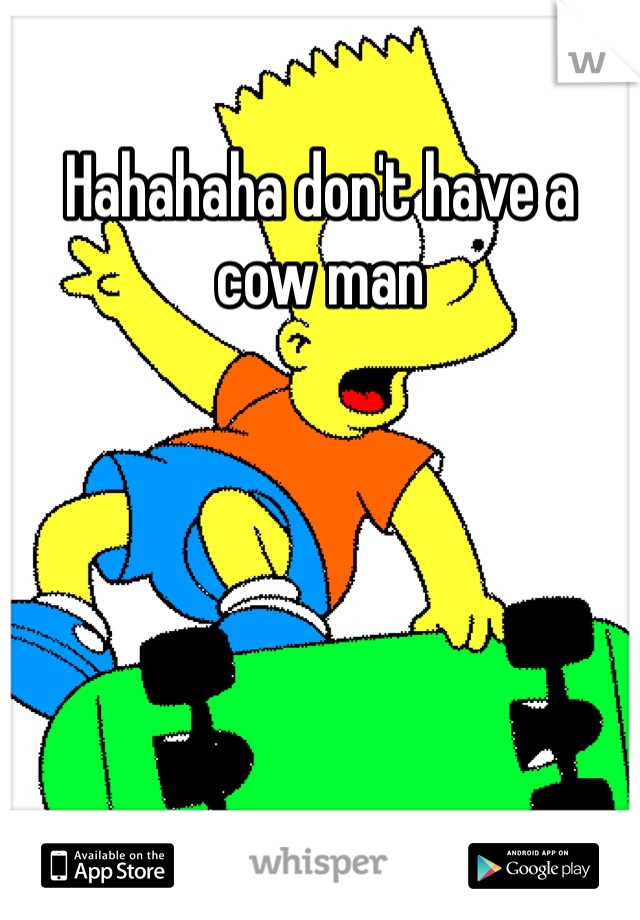 Hahahaha don't have a cow man