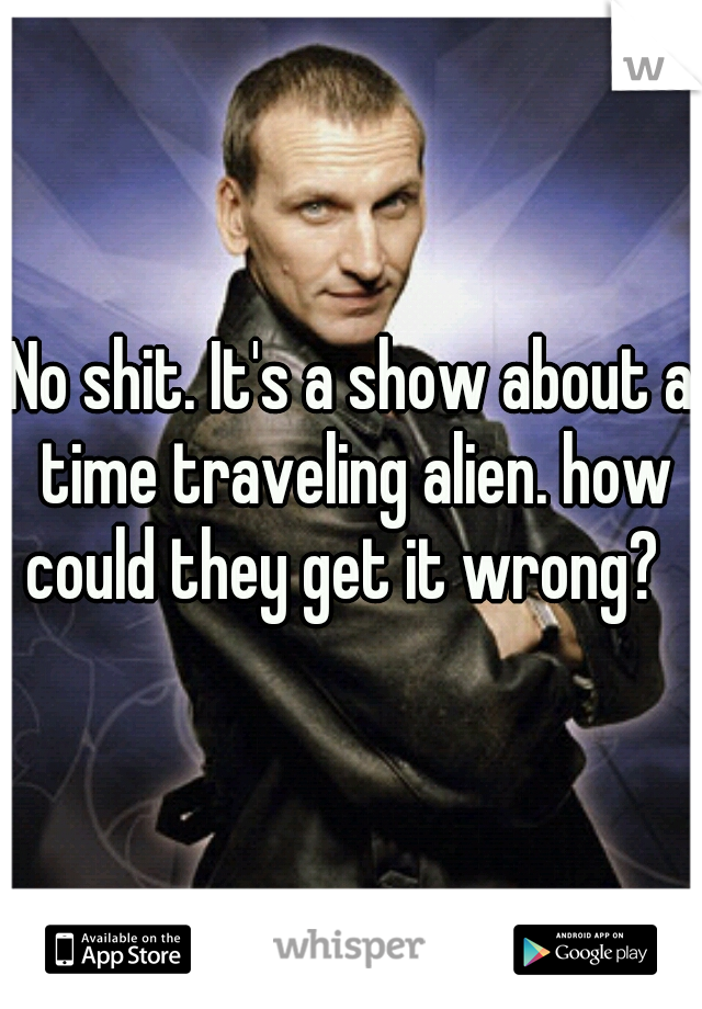 No shit. It's a show about a time traveling alien. how could they get it wrong?  
