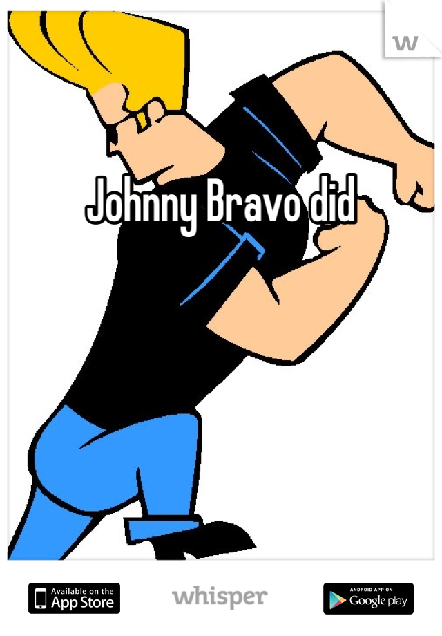 Johnny Bravo did 