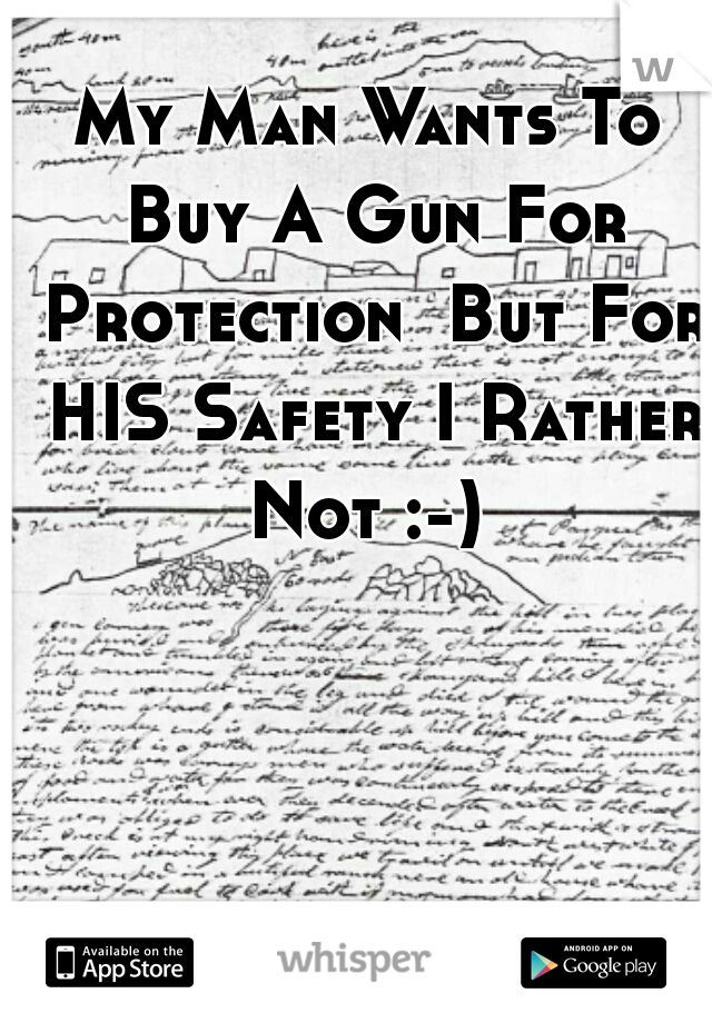 My Man Wants To Buy A Gun For Protection  But For HIS Safety I Rather Not :-) 