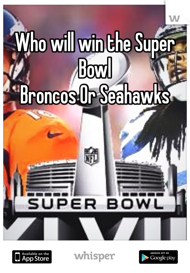 Who will win the Super Bowl 
Broncos Or Seahawks 