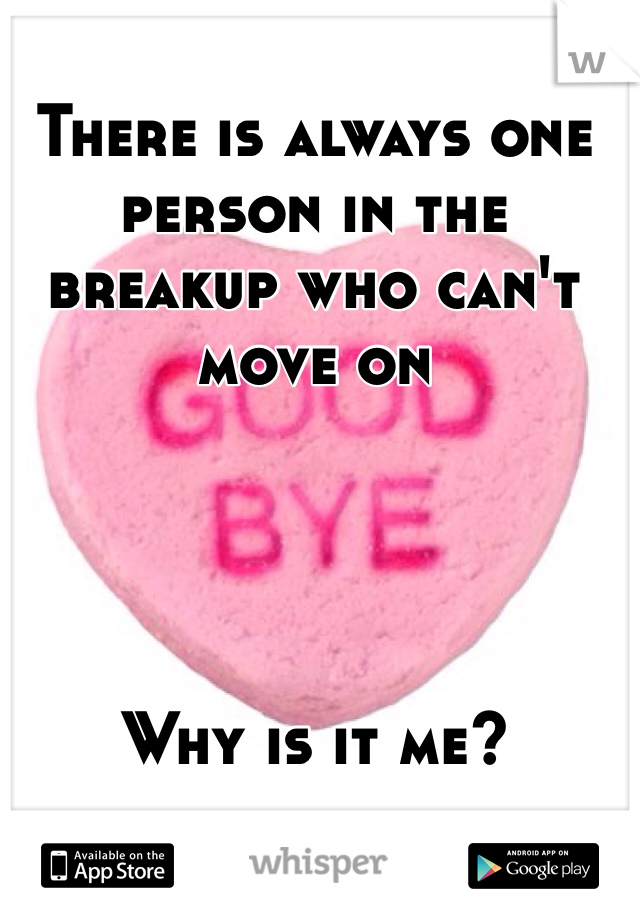 There is always one person in the breakup who can't move on




Why is it me?