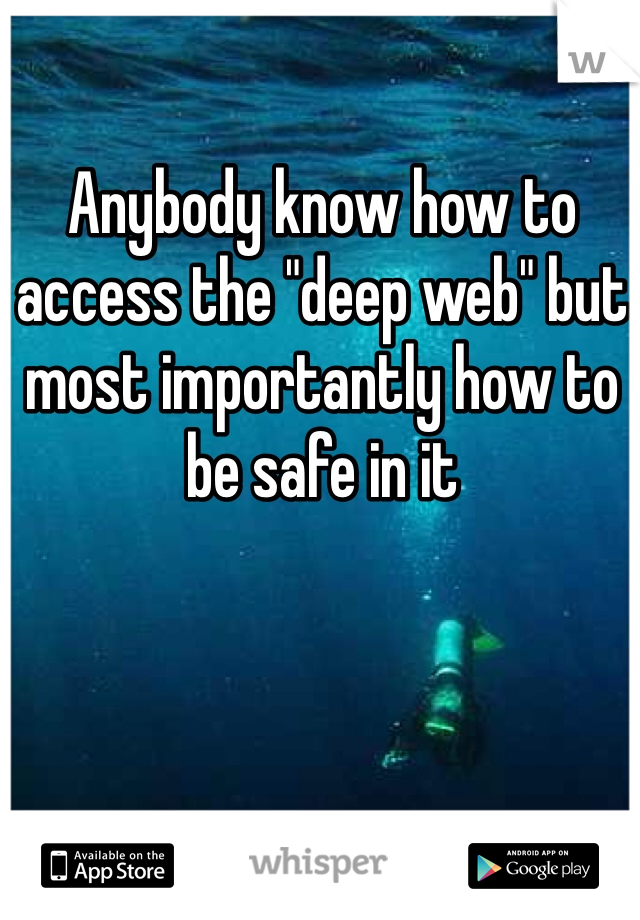 Anybody know how to access the "deep web" but most importantly how to be safe in it