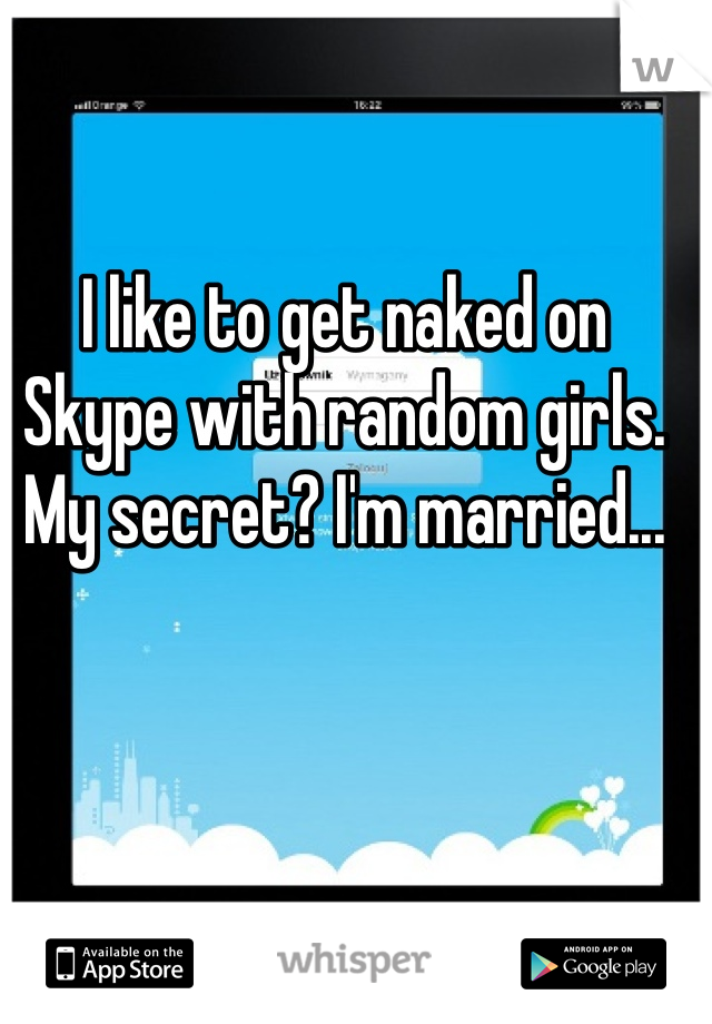 I like to get naked on Skype with random girls. 
My secret? I'm married...