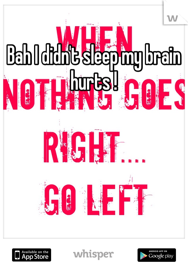 Bah I didn't sleep my brain hurts ! 