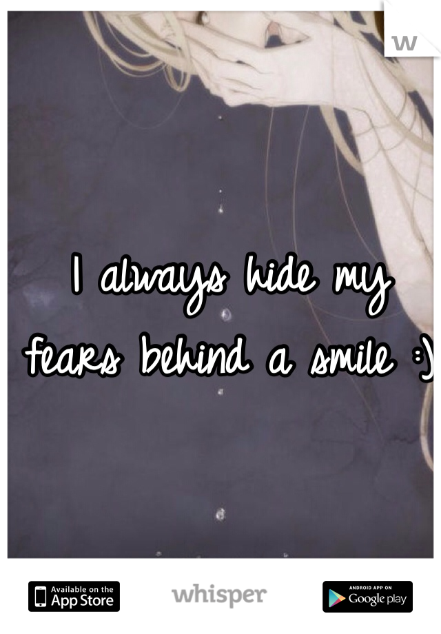 I always hide my fears behind a smile :)