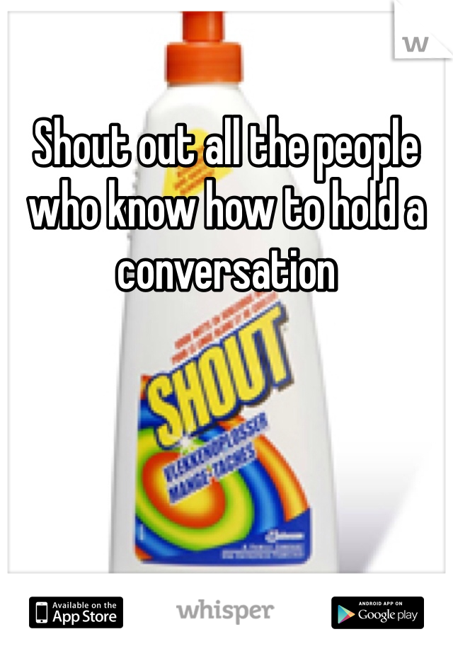 Shout out all the people who know how to hold a conversation