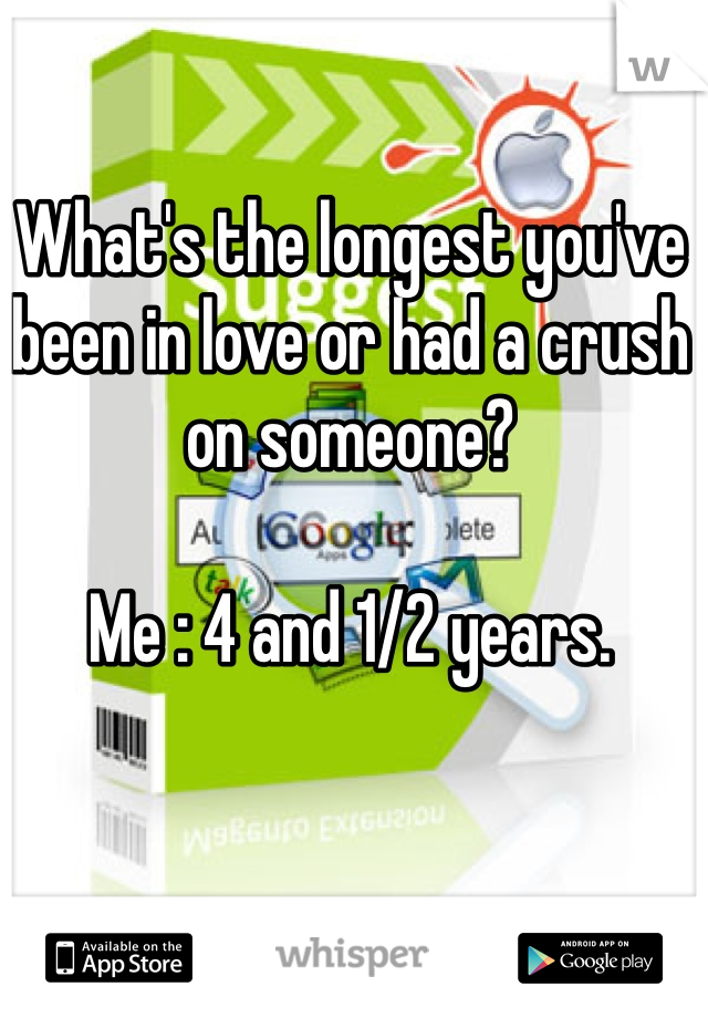 What's the longest you've been in love or had a crush on someone? 

Me : 4 and 1/2 years.