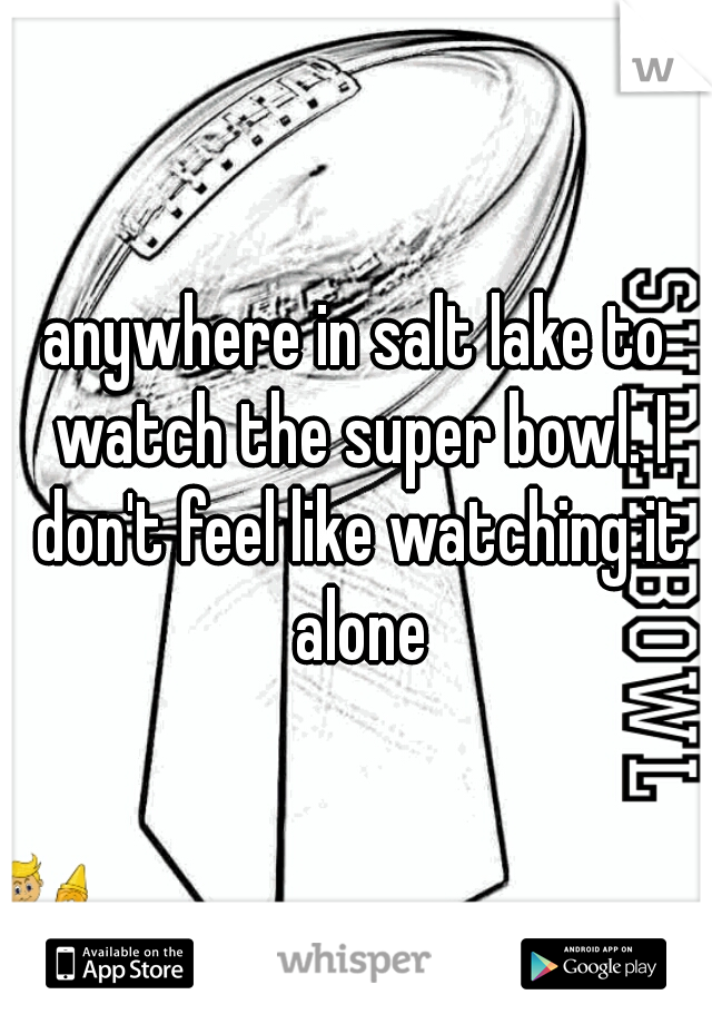 anywhere in salt lake to watch the super bowl. I don't feel like watching it alone