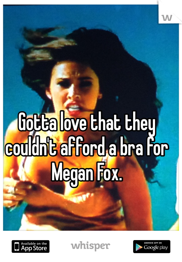 Gotta love that they couldn't afford a bra for Megan Fox.