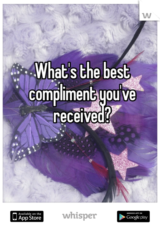 What's the best compliment you've received?