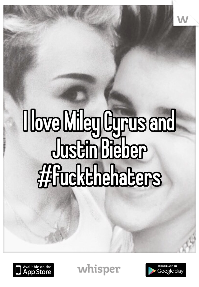 I love Miley Cyrus and Justin Bieber 
#fuckthehaters