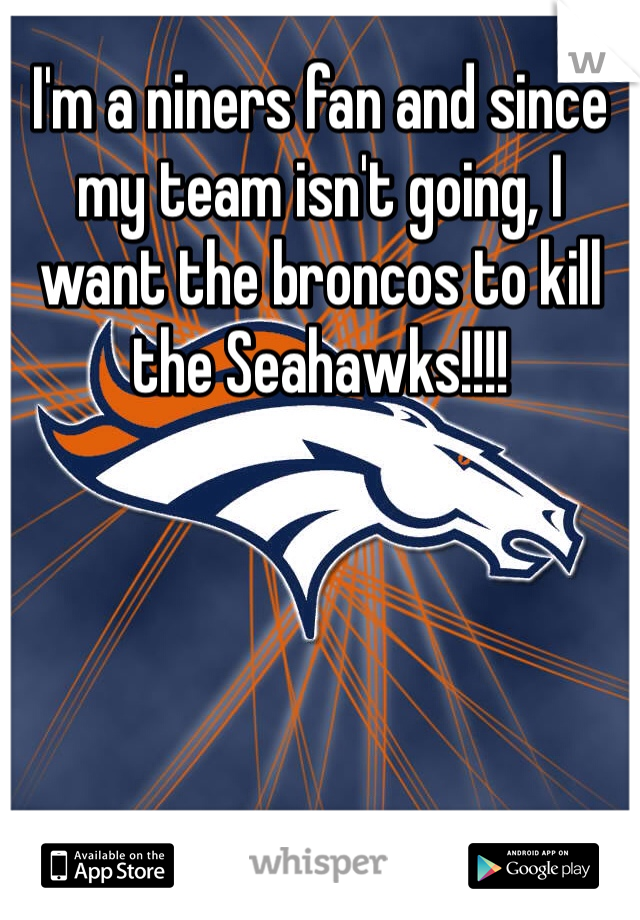 I'm a niners fan and since my team isn't going, I want the broncos to kill the Seahawks!!!! 