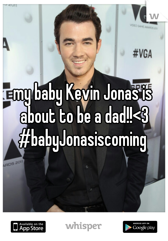 my baby Kevin Jonas is about to be a dad!!<3 #babyJonasiscoming 