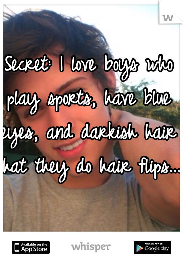 Secret: I love boys who play sports, have blue eyes, and darkish hair that they do hair flips...