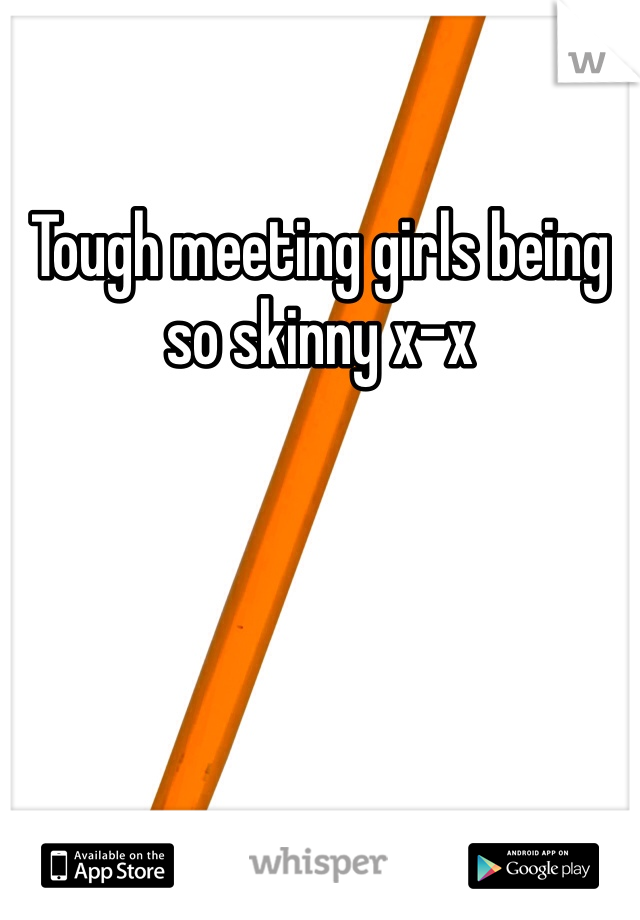 Tough meeting girls being so skinny x-x