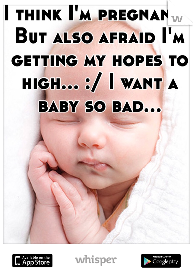 I think I'm pregnant... But also afraid I'm getting my hopes to high... :/ I want a baby so bad...