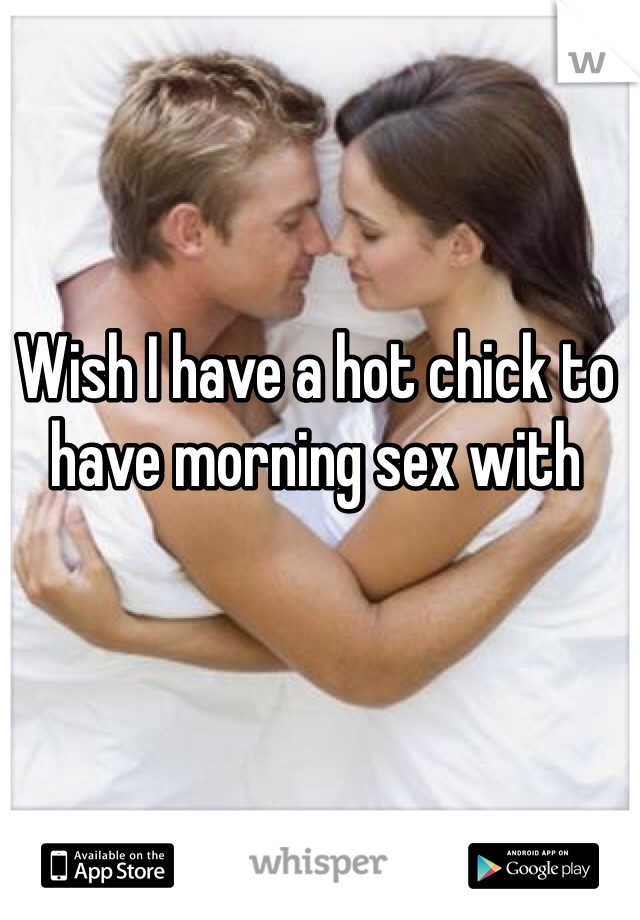 Wish I have a hot chick to have morning sex with 