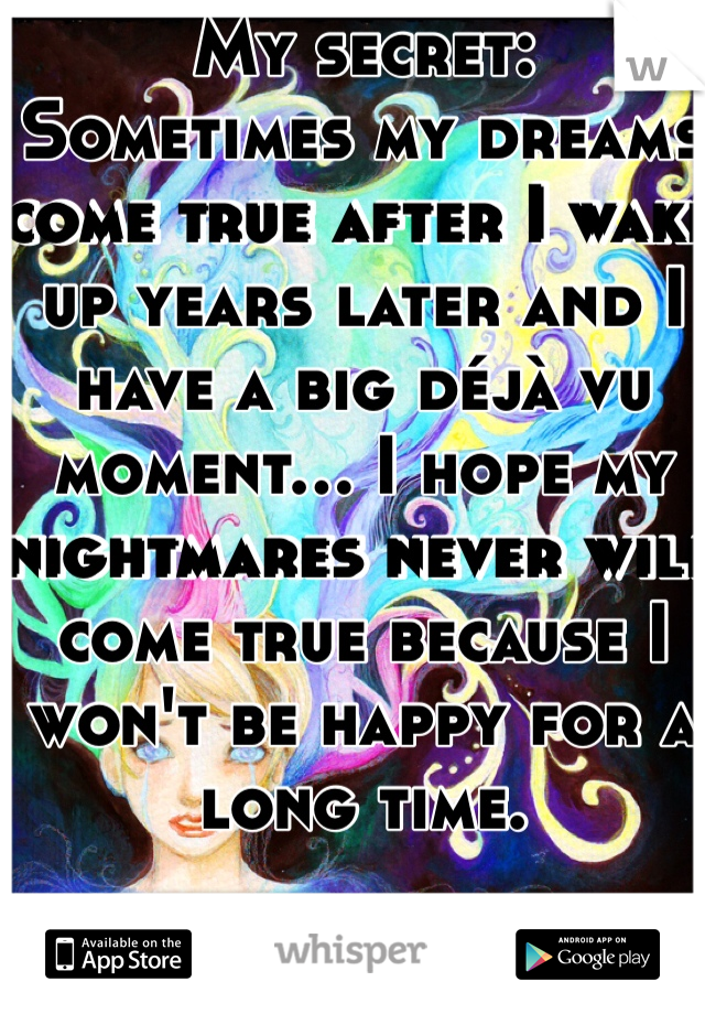 My secret: 
Sometimes my dreams come true after I wake up years later and I have a big déjà vu moment... I hope my nightmares never will come true because I won't be happy for a long time.