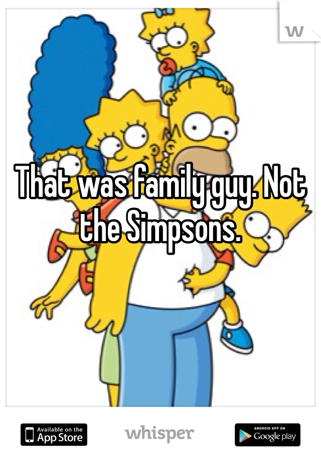 That was family guy. Not the Simpsons.