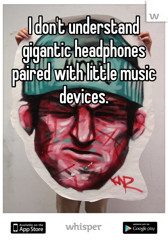 I don't understand gigantic headphones paired with little music devices.
