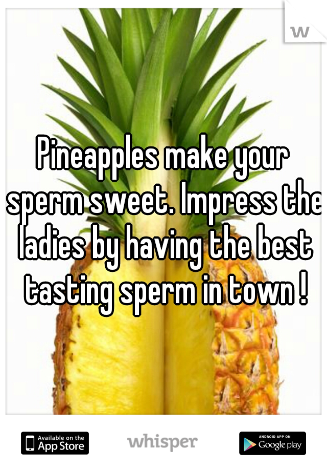 Pineapples make your sperm sweet. Impress the ladies by having the best tasting sperm in town !