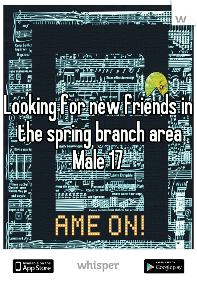 Looking for new friends in the spring branch area
Male 17
