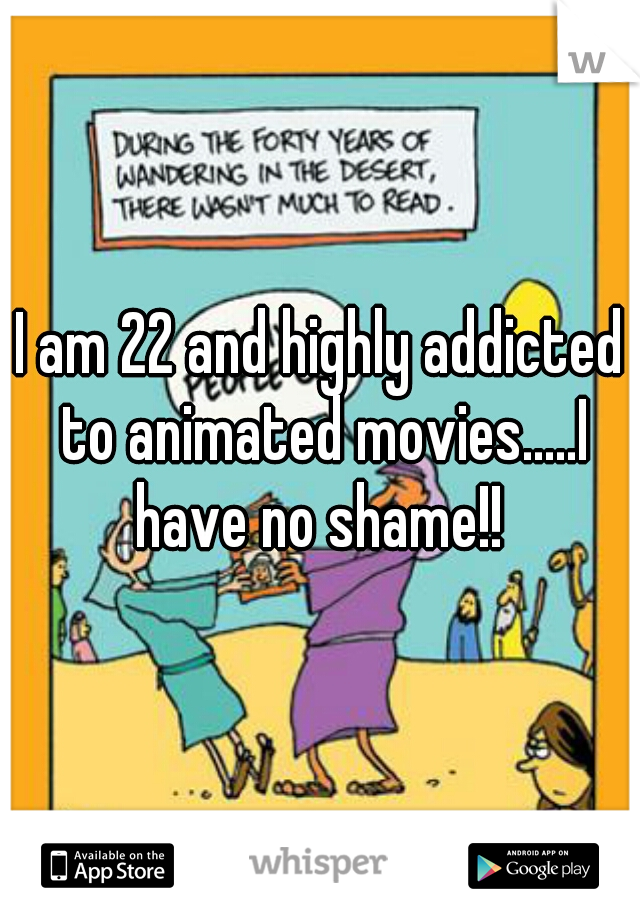 I am 22 and highly addicted to animated movies.....I have no shame!! 