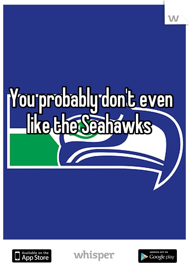 You probably don't even like the Seahawks 