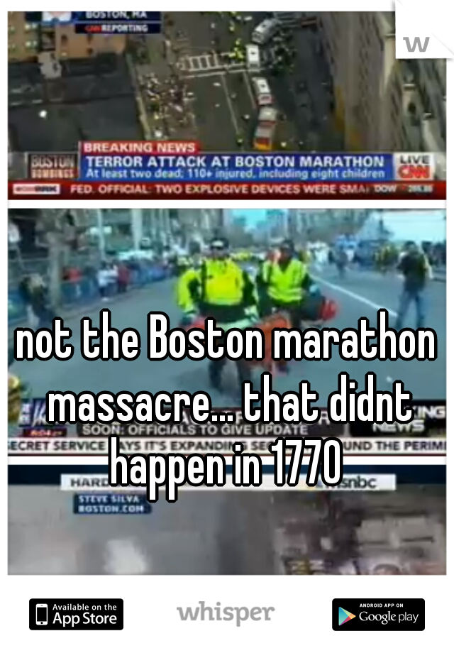 not the Boston marathon massacre... that didnt happen in 1770 