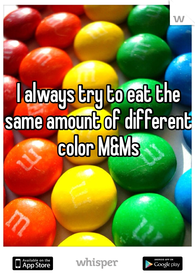 I always try to eat the same amount of different color M&Ms 