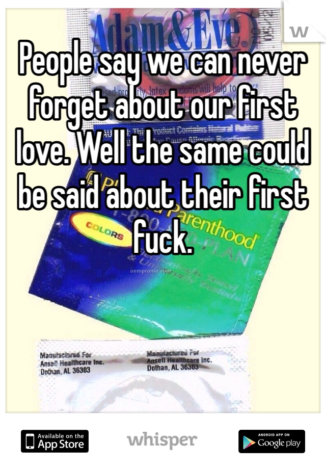 People say we can never forget about our first love. Well the same could be said about their first fuck.