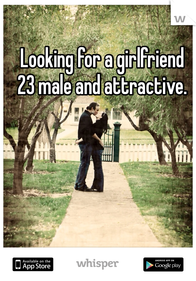 Looking for a girlfriend
23 male and attractive.