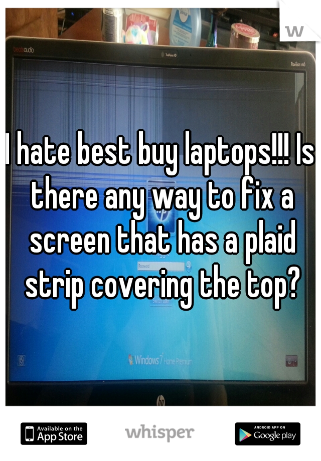 I hate best buy laptops!!! Is there any way to fix a screen that has a plaid strip covering the top?