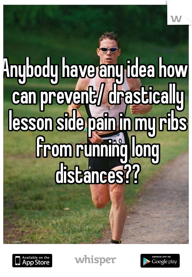 Anybody have any idea how I can prevent/ drastically lesson side pain in my ribs from running long distances??