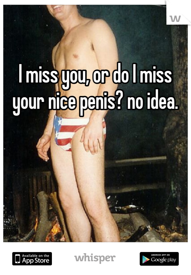 I miss you, or do I miss your nice penis? no idea. 