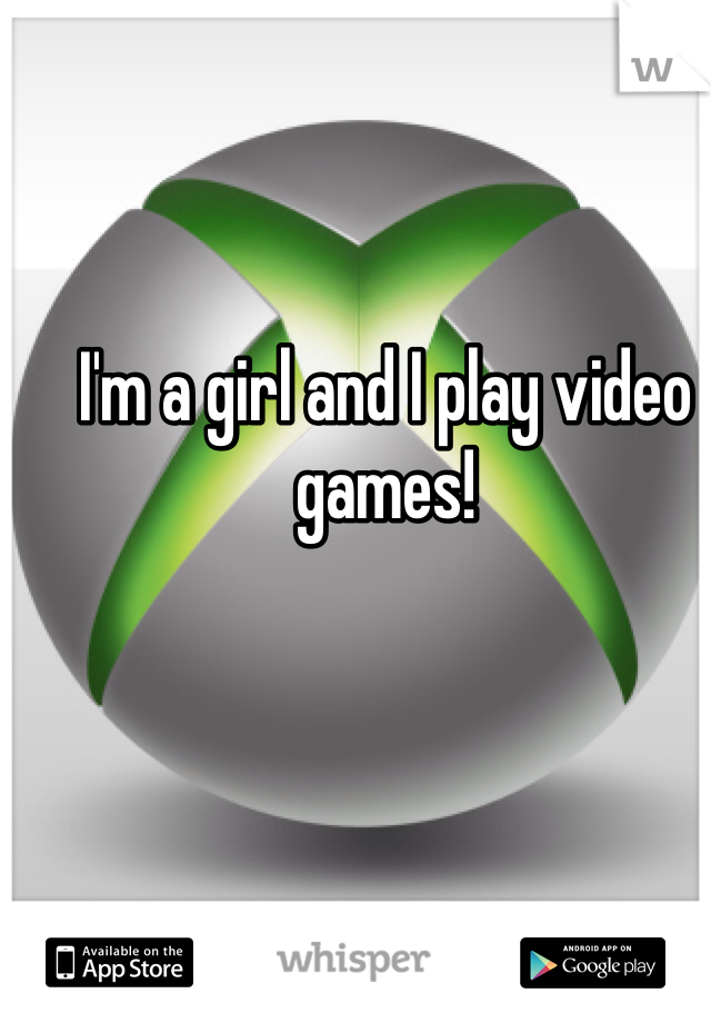 I'm a girl and I play video games! 