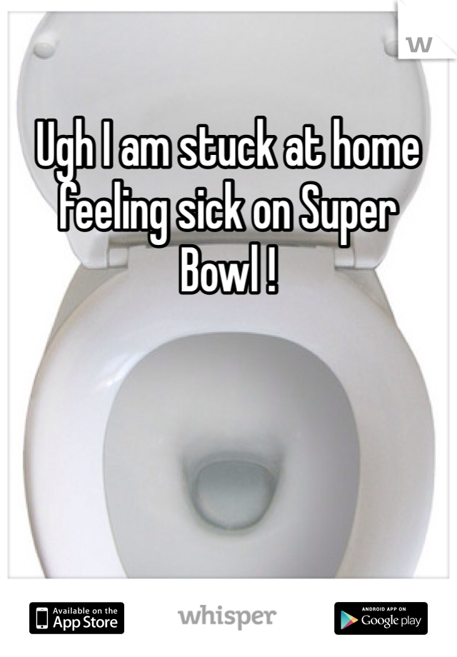 Ugh I am stuck at home feeling sick on Super Bowl ! 