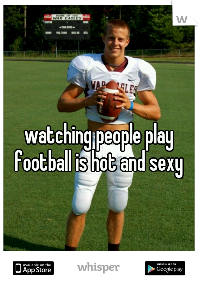 watching people play football is hot and sexy 