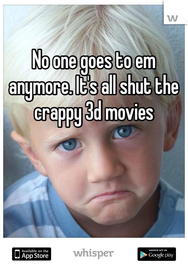 No one goes to em anymore. It's all shut the crappy 3d movies