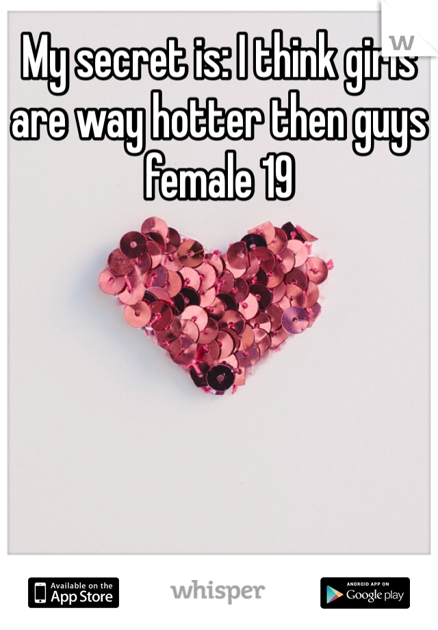 My secret is: I think girls are way hotter then guys female 19